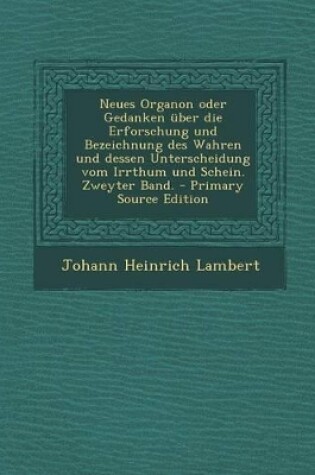 Cover of Neues Organon Oder Gedanken Uber Die Erforschung Und Bezeichnung Des Wahren Und Dessen Unterscheidung Vom Irrthum Und Schein. Zweyter Band.