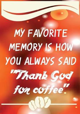 Cover of My Favorite Memory Is How You Always Said "thank God for Coffee"