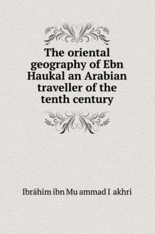 Cover of The oriental geography of Ebn Haukal an Arabian traveller of the tenth century