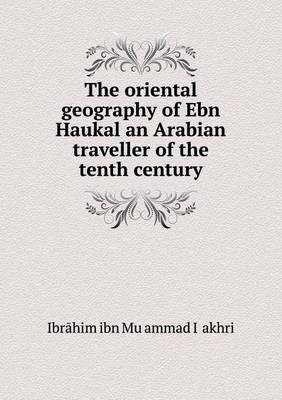 Book cover for The oriental geography of Ebn Haukal an Arabian traveller of the tenth century