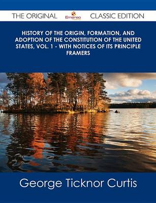 Book cover for History of the Origin, Formation, and Adoption of the Constitution of the United States, Vol. 1 - With Notices of Its Principle Framers - The Original Classic Edition