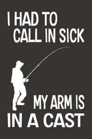 Cover of I Had To Call In Sick My Arm Is In A Cast