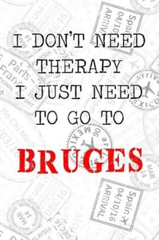 Cover of I Don't Need Therapy I Just Need To Go To Bruges