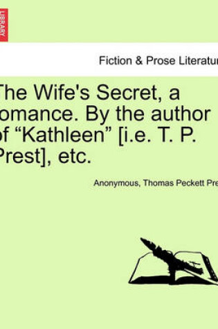 Cover of The Wife's Secret, a Romance. by the Author of "Kathleen" [I.E. T. P. Prest], Etc.