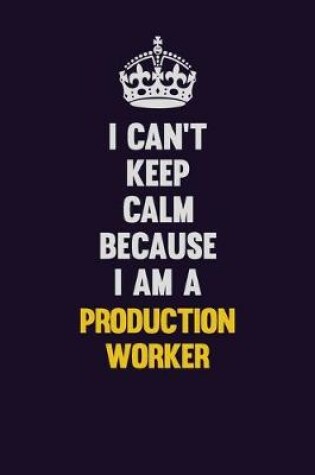 Cover of I Can't Keep Calm Because I Am A Production Worker