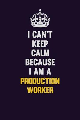 Book cover for I Can't Keep Calm Because I Am A Production Worker