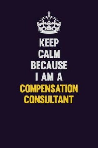 Cover of Keep Calm Because I Am A Compensation Consultant