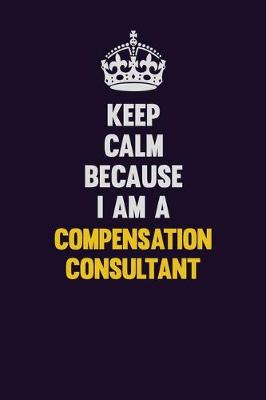 Book cover for Keep Calm Because I Am A Compensation Consultant