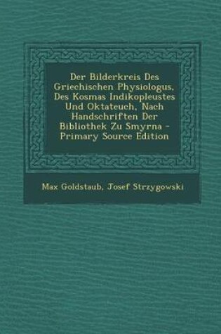 Cover of Der Bilderkreis Des Griechischen Physiologus, Des Kosmas Indikopleustes Und Oktateuch, Nach Handschriften Der Bibliothek Zu Smyrna - Primary Source Edition