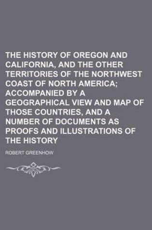 Cover of The History of Oregon and California, and the Other Territories of the Northwest Coast of North America; Accompanied by a Geographical View and Map of Those Countries, and a Number of Documents as Proofs and Illustrations of the History