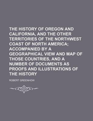 Book cover for The History of Oregon and California, and the Other Territories of the Northwest Coast of North America; Accompanied by a Geographical View and Map of Those Countries, and a Number of Documents as Proofs and Illustrations of the History