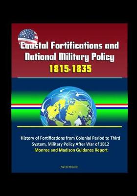 Book cover for Coastal Fortifications and National Military Policy, 1815-1835 - History of Fortifications from Colonial Period to Third System, Military Policy After War of 1812, Monroe and Madison Guidance Report