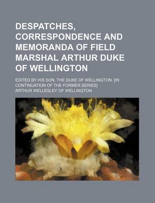 Book cover for Despatches, Correspondence and Memoranda of Field Marshal Arthur Duke of Wellington; Edited by His Son, the Duke of Wellington. [In Continuation of Th