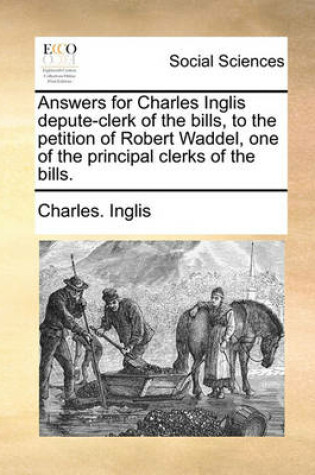 Cover of Answers for Charles Inglis Depute-Clerk of the Bills, to the Petition of Robert Waddel, One of the Principal Clerks of the Bills.