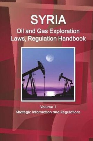 Cover of Syria Oil and Gas Exploration Laws, Regulation Handbook Volume 1 Strategic Information and Regulations