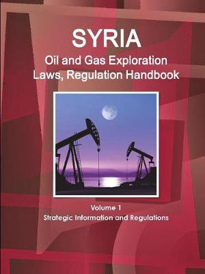 Book cover for Syria Oil and Gas Exploration Laws, Regulation Handbook Volume 1 Strategic Information and Regulations