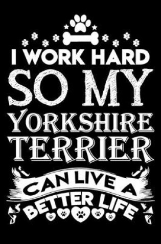 Cover of I work hard so my Yorkshire Terrier can live a better life