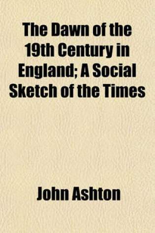 Cover of The Dawn of the 19th Century in England; A Social Sketch of the Times