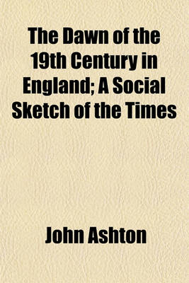 Book cover for The Dawn of the 19th Century in England; A Social Sketch of the Times