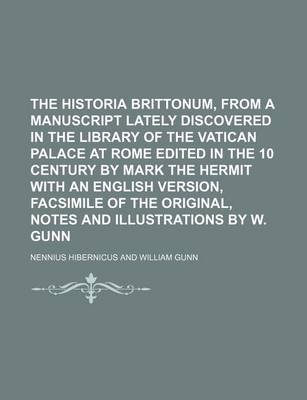 Book cover for The Historia Brittonum, from a Manuscript Lately Discovered in the Library of the Vatican Palace at Rome Edited in the 10 Century by Mark the Hermit W