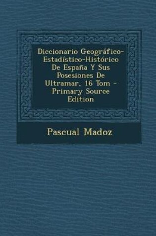 Cover of Diccionario Geografico-Estadistico-Historico de Espana y Sus Posesiones de Ultramar, 16 Tom