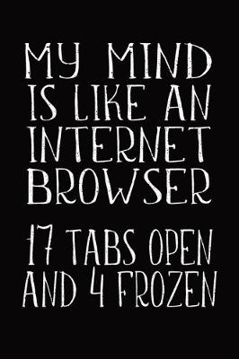 Book cover for My Mind Is Like An Internet Browser 17 Tabs Open And 4 Frozen