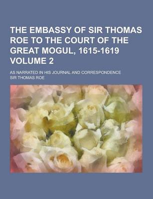 Book cover for The Embassy of Sir Thomas Roe to the Court of the Great Mogul, 1615-1619; As Narrated in His Journal and Correspondence Volume 2