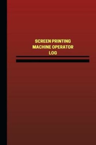 Cover of Screen Printing Machine Operator Log (Logbook, Journal - 124 pages, 6 x 9 inches