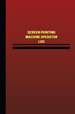 Book cover for Screen Printing Machine Operator Log (Logbook, Journal - 124 pages, 6 x 9 inches