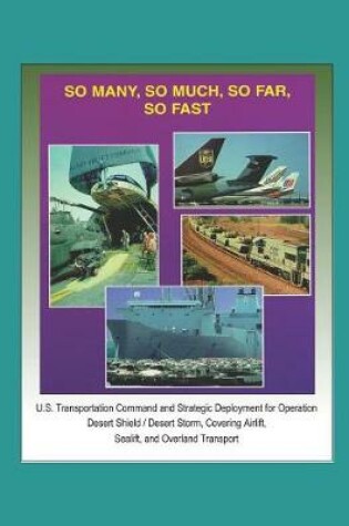 Cover of So Many, So Much, So Far, So Fast - U.S. Transportation Command and Strategic Deployment for Operation Desert Shield / Desert Storm, Covering Airlift, Sealift, and Overland Transport