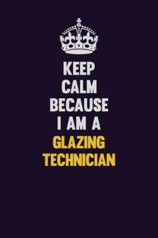 Cover of Keep Calm Because I Am A Glazing Technician