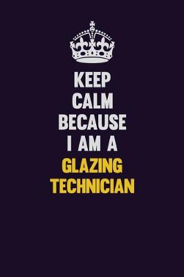 Book cover for Keep Calm Because I Am A Glazing Technician