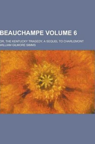 Cover of Beauchampe; Or, the Kentucky Tragedy, a Sequel to Charlemont Volume 6