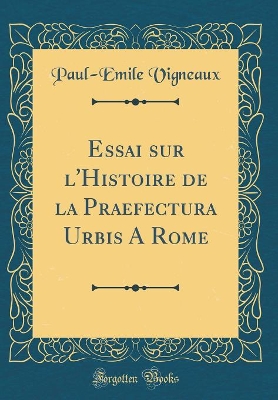 Book cover for Essai Sur l'Histoire de la Praefectura Urbis a Rome (Classic Reprint)