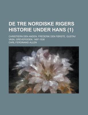 Book cover for de Tre Nordiske Rigers Historie Under Hans (1); Christiern Den Anden. Frederik Den Forste, Gustav Vasa, Grevefeiden. 1497-1536