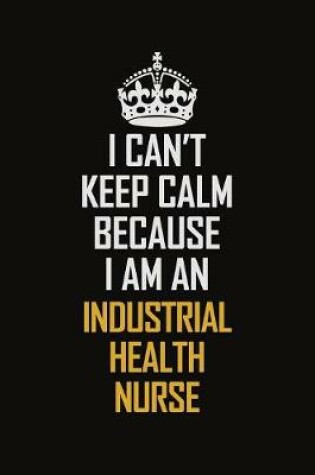 Cover of I Can't Keep Calm Because I Am An Industrial health nurse