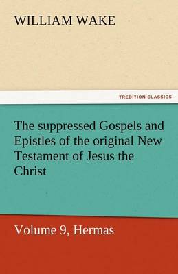 Book cover for The Suppressed Gospels and Epistles of the Original New Testament of Jesus the Christ, Volume 9, Hermas