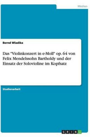 Cover of Das Violinkonzert in e-Moll op. 64 von Felix Mendelssohn Bartholdy und der Einsatz der Solovioline im Kopfsatz