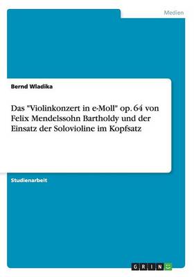 Book cover for Das Violinkonzert in e-Moll op. 64 von Felix Mendelssohn Bartholdy und der Einsatz der Solovioline im Kopfsatz