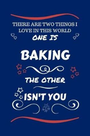 Cover of There Are Two Things I Love In This World One Is Baking The Other Isn't You
