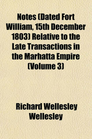 Cover of Notes (Dated Fort William, 15th December 1803) Relative to the Late Transactions in the Marhatta Empire (Volume 3)