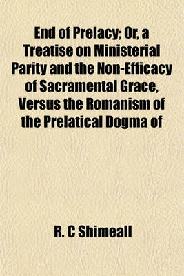 Book cover for End of Prelacy; Or, a Treatise on Ministerial Parity and the Non-Efficacy of Sacramental Grace, Versus the Romanism of the Prelatical Dogma of