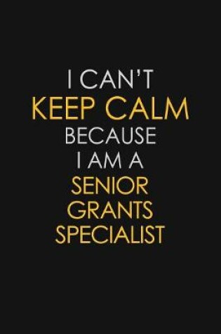 Cover of I Can't Keep Calm Because I Am A Senior Grants Specialist