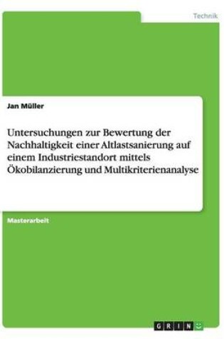 Cover of Untersuchungen zur Bewertung der Nachhaltigkeit einer Altlastsanierung auf einem Industriestandort mittels OEkobilanzierung und Multikriterienanalyse