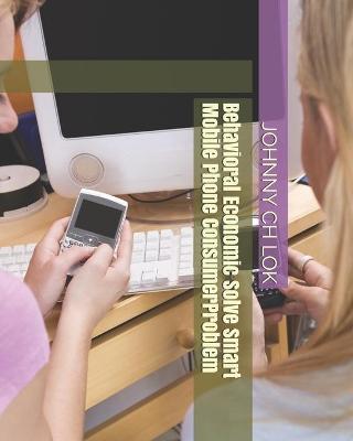 Book cover for Behavioral Economic Solve Smart Mobile Phone ConsumerProblem