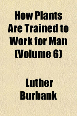 Cover of How Plants Are Trained to Work for Man (Volume 6)