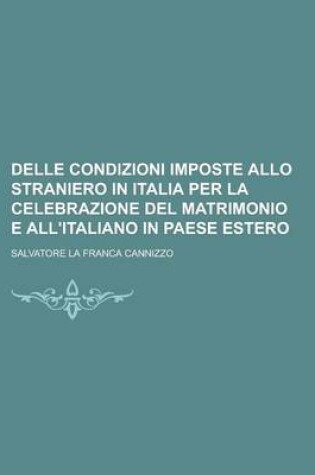 Cover of Delle Condizioni Imposte Allo Straniero in Italia Per La Celebrazione del Matrimonio E All'italiano in Paese Estero