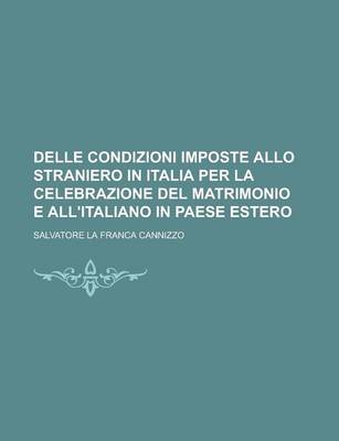 Book cover for Delle Condizioni Imposte Allo Straniero in Italia Per La Celebrazione del Matrimonio E All'italiano in Paese Estero