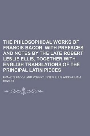 Cover of The Philosophical Works of Francis Bacon, with Prefaces and Notes by the Late Robert Leslie Ellis, Together with English Translations of the Principal Latin Pieces (Volume 4)