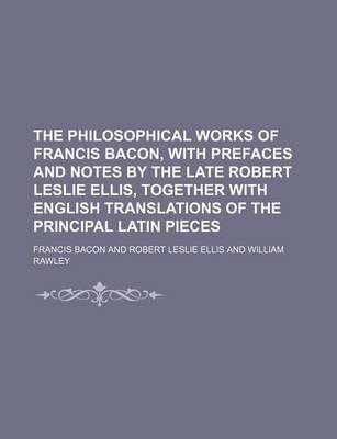 Book cover for The Philosophical Works of Francis Bacon, with Prefaces and Notes by the Late Robert Leslie Ellis, Together with English Translations of the Principal Latin Pieces (Volume 4)